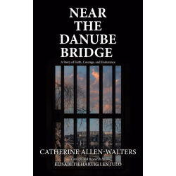 Near the Danube Bridge: A Story of Faith, Courage, and Endurance